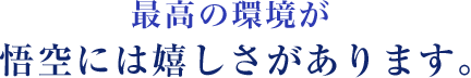最高の環境が悟空には嬉しさがあります。